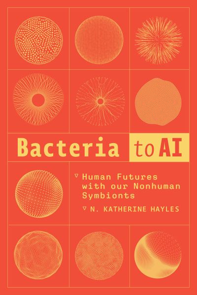 Cover for N. Katherine Hayles · Bacteria to AI: Human Futures with our Nonhuman Symbionts (Paperback Book) (2025)