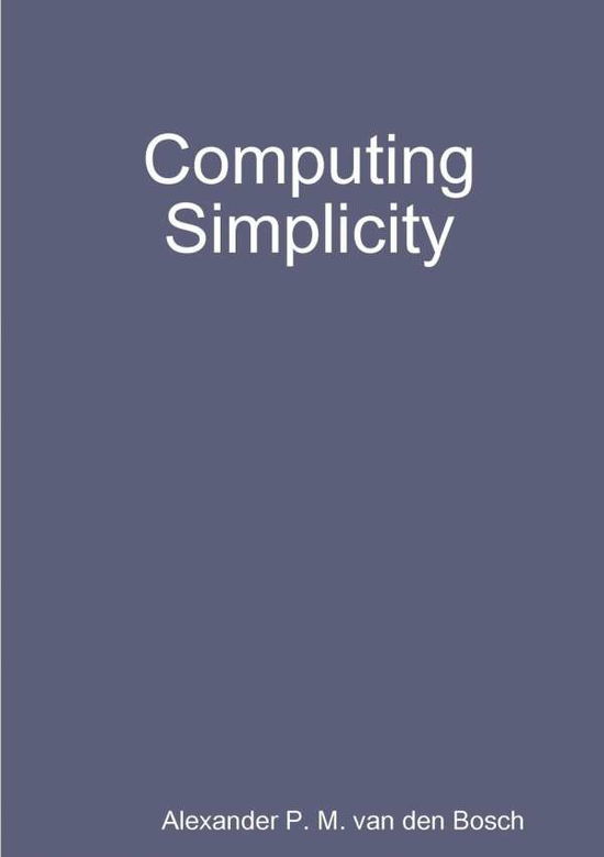 Computing Simplicity - Alexander P. M. Van Den Bosch - Books - lulu.com - 9780244912475 - June 7, 2017