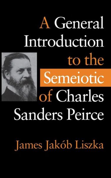 Cover for James Jakob Liszka · A General Introduction to the Semiotic of Charles Sanders Peirce (Hardcover Book) (1996)