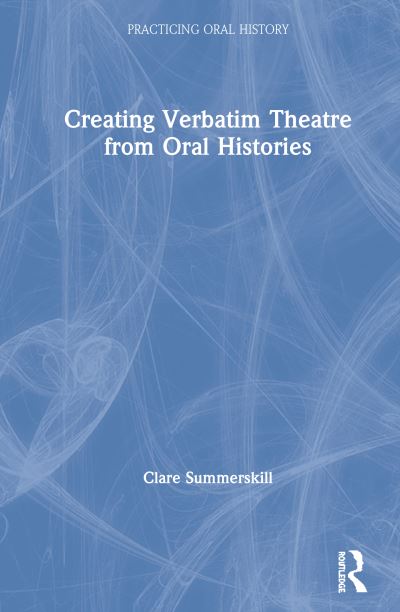 Cover for Summerskill, Clare (Independent Researcher) · Creating Verbatim Theatre from Oral Histories - Practicing Oral History (Hardcover Book) (2020)