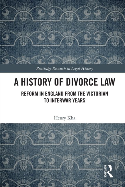 Cover for Kha, Henry (University of New South Wales, Australia) · A History of Divorce Law: Reform in England from the Victorian to Interwar Years - Routledge Research in Legal History (Taschenbuch) (2022)