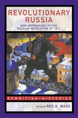 Cover for Rex a Wade · Revolutionary Russia: New Approaches to the Russian Revolution of 1917 - Rewriting Histories (Innbunden bok) (2004)