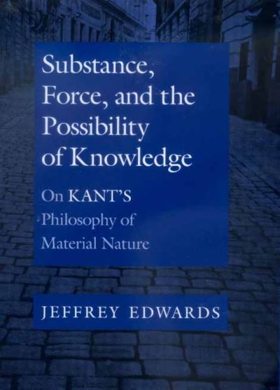 Substance, Force, and the Possibility of Knowledge: On Kant's Philosophy of Material Nature - Jeffrey Edwards - Books - University of California Press - 9780520218475 - April 19, 2000