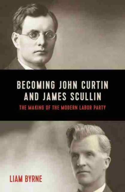 Cover for Liam Byrne · Becoming John Curtin and James Scullin: Their early political careers and the making of the modern Labor Party (Paperback Book) (2020)