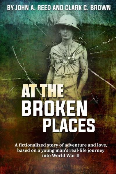 Cover for Clark C Brown · At the Broken Places: a Fictionalized Story of Life and Love, Based on a Young Man's Real-life Journey into World War II (Paperback Book) (2015)