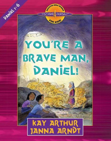 Cover for Kay Arthur · You're a Brave Man, Daniel!: Daniel 1-6 - Discover 4 Yourself (R) Inductive Bible Studies for Kids (Paperback Book) (2007)