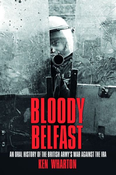 Cover for Ken Wharton · Bloody Belfast: An Oral History of the British Army's War Against the IRA (Paperback Book) [New edition] (2018)