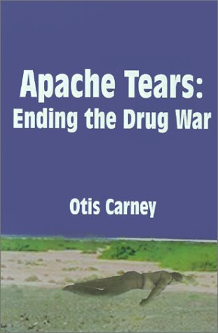Cover for Otis Carney · Apache Tears: Ending the Drug War (Paperback Book) (2000)
