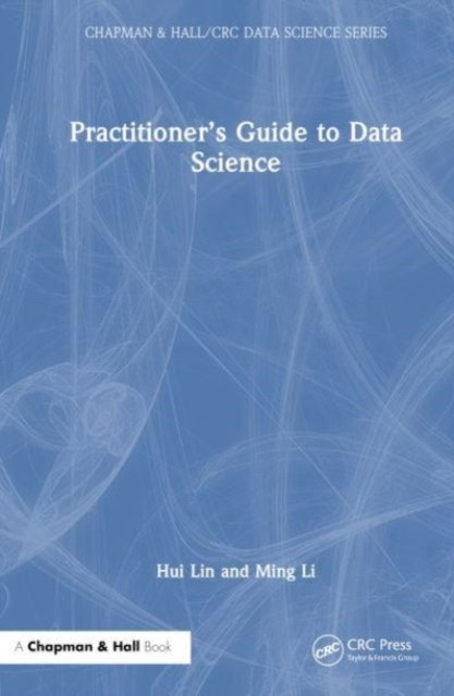 Cover for Hui Lin · Practitioner’s Guide to Data Science - Chapman &amp; Hall / CRC Data Science Series (Hardcover Book) (2023)