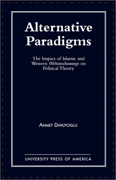 Cover for Ahmet Davutoglu · Alternative Paradigms: The Impact of Islamic and Western Weltanschauungs on Political Theory (Paperback Book) (1993)