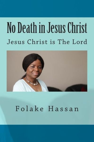 No Death in Jesus Christ: Jesus Christ is the Lord - Folake Hassan - Books - The Righteous Publishing House - 9780992868475 - August 15, 2014
