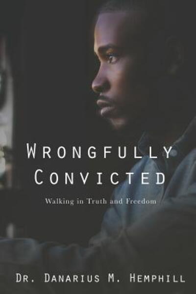 Wrongfully Convicted Walking in Truth & Freedom - Dr Danarius M Hemphill - Books - November Media Publishing & Consulting F - 9780999827475 - April 27, 2018