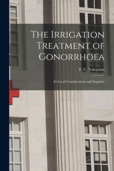 Cover for F C (Ferdinand Charles) Valentine · The Irrigation Treatment of Gonorrhoea (Taschenbuch) (2021)