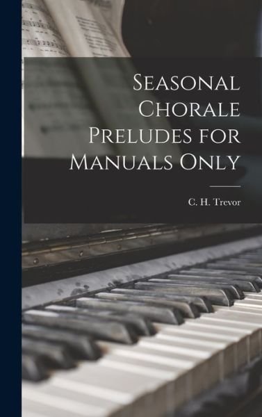 Cover for C H (Caleb Henry) 1895-1976 Trevor · Seasonal Chorale Preludes for Manuals Only (Hardcover bog) (2021)