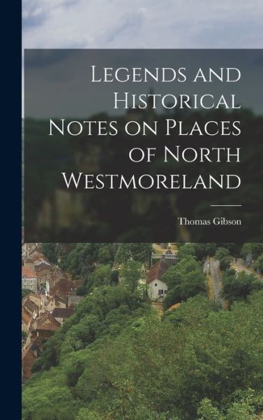 Cover for Thomas Gibson · Legends and Historical Notes on Places of North Westmoreland (Book) (2022)