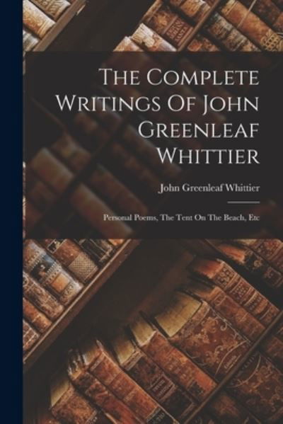 Cover for John Greenleaf Whittier · Complete Writings of John Greenleaf Whittier (Bog) (2022)