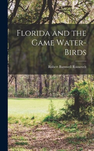 Cover for Robert Barnwell Roosevelt · Florida and the Game Water-Birds (Book) (2022)
