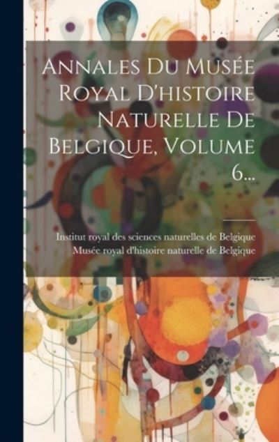 Cover for Institut Royal Des Sciences Naturelle · Annales du Musée Royal d'histoire Naturelle de Belgique, Volume 6... (Book) (2023)