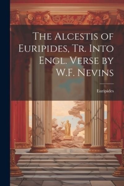 Cover for Euripides · Alcestis of Euripides, Tr. into Engl. Verse by W. F. Nevins (Bog) (2023)
