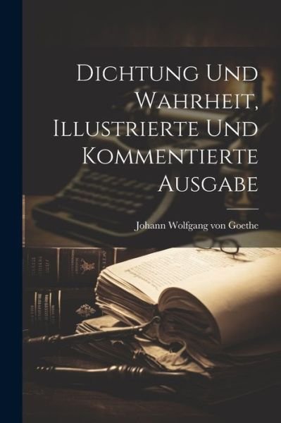Cover for Johann Wolfgang von Goethe · Dichtung und Wahrheit, Illustrierte und Kommentierte Ausgabe (Bog) (2023)