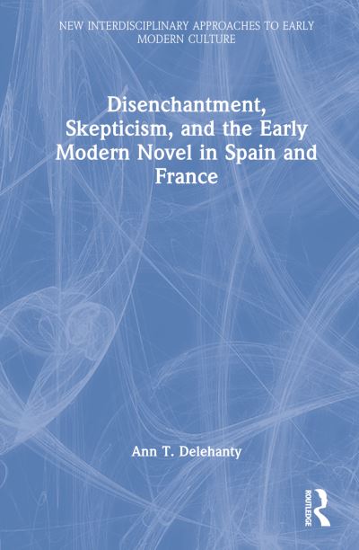 Cover for Ann T. Delehanty · Disenchantment, Skepticism, and the Early Modern Novel in Spain and France - New Interdisciplinary Approaches to Early Modern Culture (Inbunden Bok) (2022)