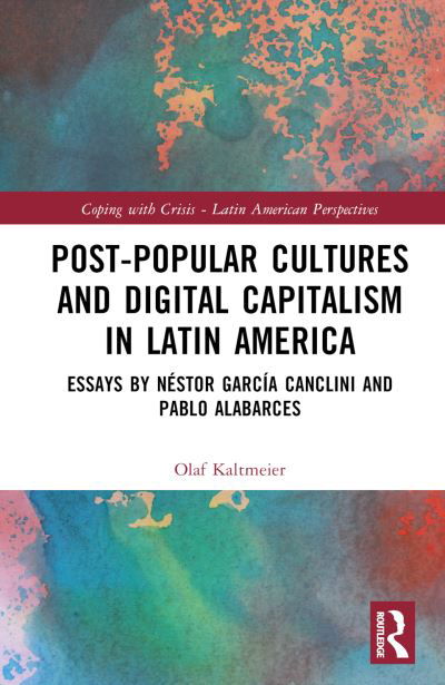 Post-Popular Cultures and Digital Capitalism in Latin America: Essays by Nestor Garcia Canclini and Pablo Alabarces - Coping with Crisis - Latin American Perspectives - Pablo Alabarces - Książki - Taylor & Francis Ltd - 9781032486475 - 8 marca 2024