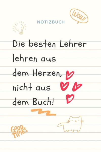 Cover for Geschenkidee Notizbuch · DIE BESTEN LEHRER LEHREN AUS DEM HERZEN, NICHT AUS DEM BUCH! NOTIZBUCH A5 Tagebuch mit schönen Sprüchen als Geschenk für Lehrer | Abschiedsgeschenk ... Kindergarten | Kita | Schule (Pocketbok) (2019)