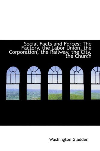 Social Facts and Forces: the Factory, the Labor Union, the Corporation, the Railway, the City, the C - Washington Gladden - Books - BiblioLife - 9781103612475 - March 19, 2009