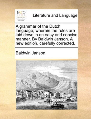 Cover for Baldwin Janson · A Grammar of the Dutch Language; Wherein the Rules Are Laid Down in an Easy and Concise Manner. by Baldwin Janson. a New Edition, Carefully Corrected. (Paperback Book) (2010)