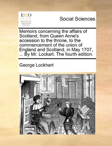 Cover for George Lockhart · Memoirs Concerning the Affairs of Scotland, from Queen Anne's Accession to the Throne, to the Commencement of the Union of England and Scotland, in May 1707, ... by Mr. Lockart. the Fourth Edition. (Paperback Book) (2010)