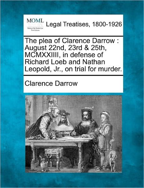 The Plea of Clarence Darrow: August 22nd, 23rd & 25th, Mcmxxiiii, in Defense of Richard Loeb and Nathan Leopold, Jr., on Trial for Murder. - Clarence Darrow - Książki - Gale, Making of Modern Law - 9781240120475 - 20 grudnia 2010
