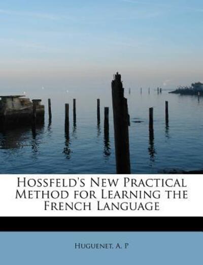 Cover for A P Huguenet · Hossfeld's New Practical Method for Learning the French Language (Paperback Book) (2009)