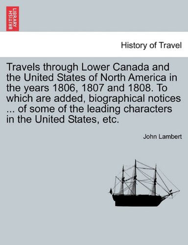 Travels Through Lower Canada and the United States of North America in the Years 1806, 1807 and 1808. to Which Are Added, Biographical Notices ... of - John Lambert - Boeken - British Library, Historical Print Editio - 9781241491475 - 25 maart 2011