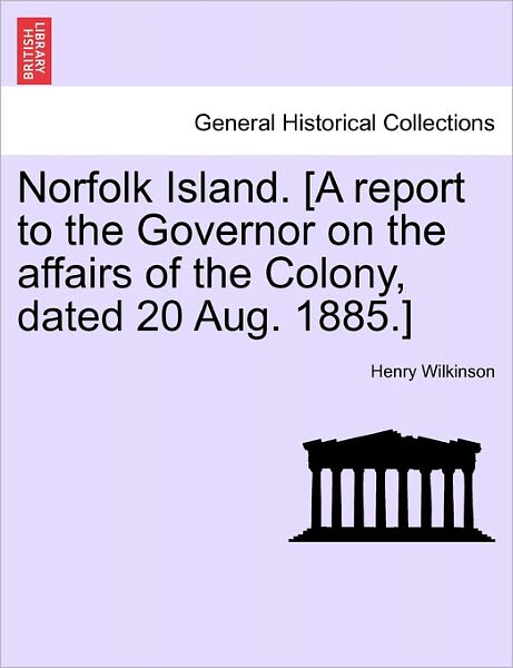 Cover for Henry Wilkinson · Norfolk Island. [a Report to the Governor on the Affairs of the Colony, Dated 20 Aug. 1885.] (Taschenbuch) (2011)