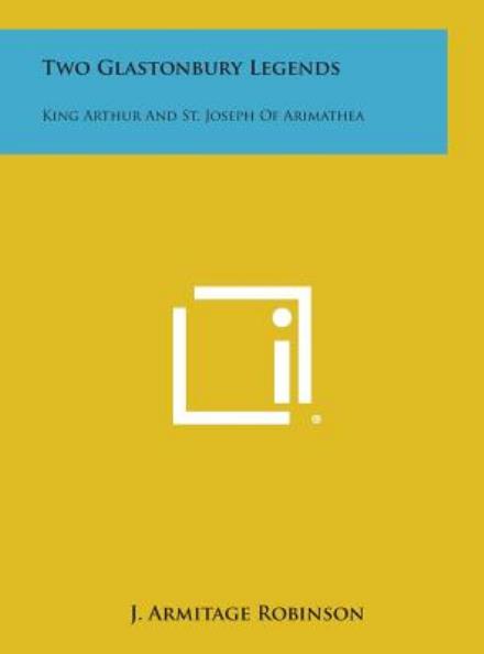 Cover for J Armitage Robinson · Two Glastonbury Legends: King Arthur and St. Joseph of Arimathea (Hardcover bog) (2013)