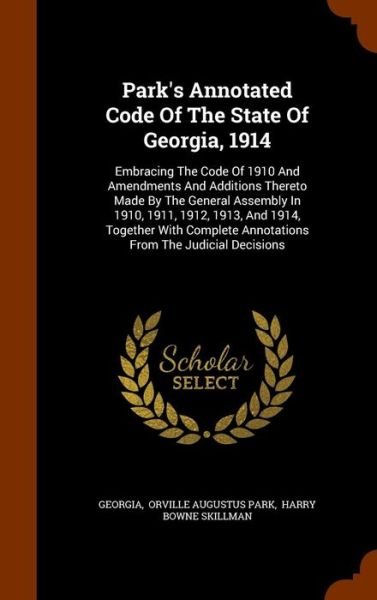 Park's Annotated Code Of The State Of Georgia, 1914 : Embracing The Code Of 1910 And Amendments And Additions Thereto Made By The General Assembly In ... Annotations From The Judicial Decisions - Georgia - Books - Arkose Press - 9781343502475 - September 25, 2015