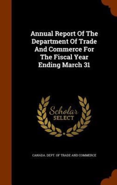 Cover for Canada Dept of Trade and Commerce · Annual Report of the Department of Trade and Commerce for the Fiscal Year Ending March 31 (Hardcover Book) (2015)