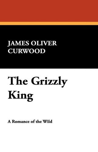 Cover for James Oliver Curwood · The Grizzly King (Hardcover Book) (2009)