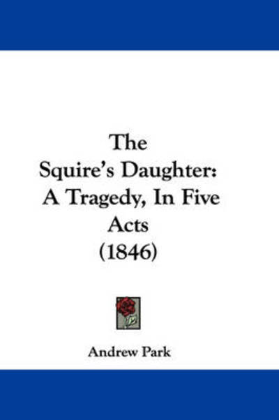 Cover for Andrew Park · The Squire's Daughter: a Tragedy, in Five Acts (1846) (Paperback Book) (2008)