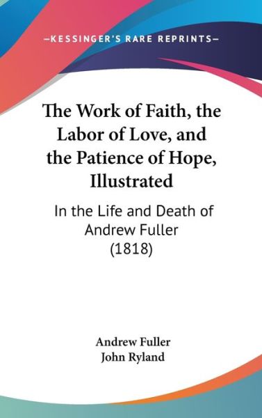 Cover for Andrew Fuller · The Work of Faith, the Labor of Love, and the Patience of Hope, Illustrated: in the Life and Death of Andrew Fuller (1818) (Hardcover Book) (2008)