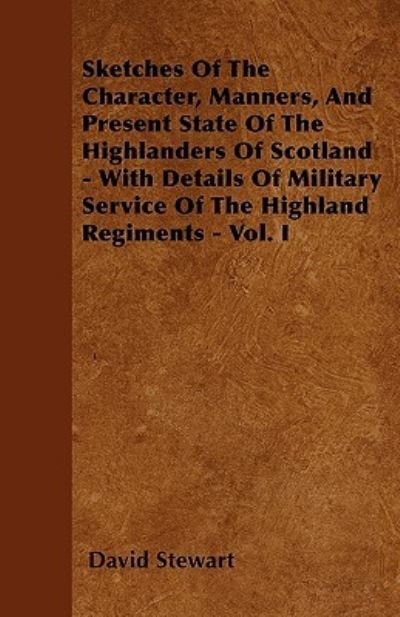 Cover for David Stewart · Sketches Of The Character, Manners, And Present State Of The Highlanders Of Scotland - With Details Of Military Service Of The Highland Regiments - Vol. I (Paperback Book) (2010)