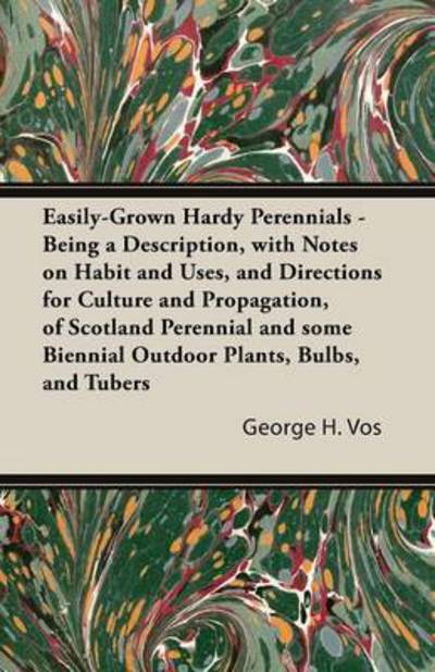 Cover for George H Vos · Easily-grown Hardy Perennials - Being a Description, with Notes on Habit and Uses, and Directions for Culture and Propagation, of Scotland Perennial a (Paperback Book) (2013)