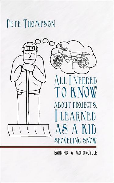 Cover for Pete Thompson · All I Needed to Know About Projects, I Learned As a Kid Shoveling Snow: Earning a Motorcycle (Paperback Book) (2011)