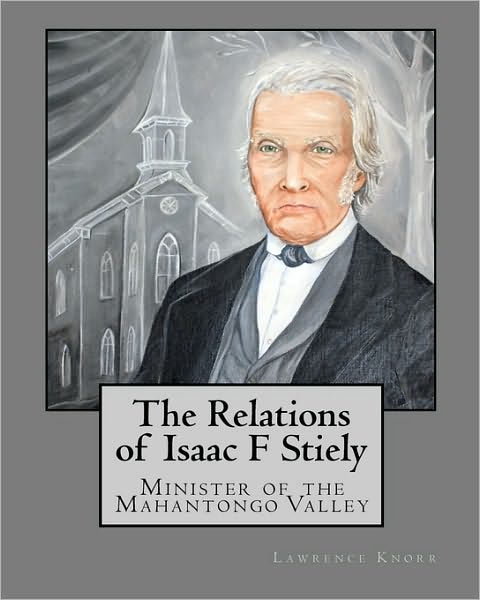 Cover for Lawrence Knorr · The Relations of Isaac F Stiely: Minister of the Mahantongo Valley (Paperback Book) (2010)