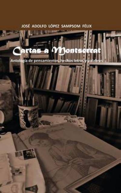 Cover for Jose Adolfo Lopez Sampsom Felix · Cartas a Montserrat: Antologia De Pensamientos, Hechos Letras Y Palabras. (Hardcover Book) (2013)