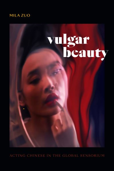 Cover for Mila Zuo · Vulgar Beauty: Acting Chinese in the Global Sensorium (Hardcover Book) (2022)