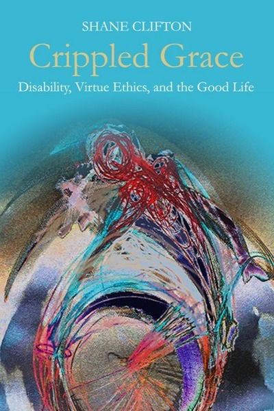 Cover for Shane Clifton · Crippled Grace: Disability, Virtue Ethics, and the Good Life (Paperback Book) (2019)