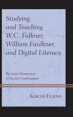 Cover for Koichi Fujino · Studying and Teaching W.C. Falkner, William Faulkner, and Digital Literacy: Personal Democracy in Social Combination (Innbunden bok) (2017)