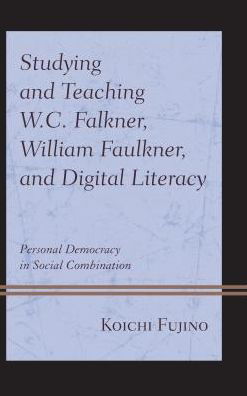 Cover for Koichi Fujino · Studying and Teaching W.C. Falkner, William Faulkner, and Digital Literacy: Personal Democracy in Social Combination (Hardcover Book) (2017)