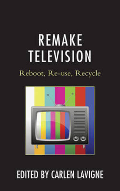 Remake Television: Reboot, Re-use, Recycle - Carlen Lavigne - Books - Lexington Books - 9781498550475 - November 14, 2016